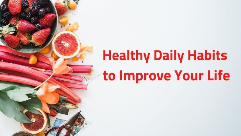 Healthy Daily Habits to Improve Your Life Healthy Daily Habits to Improve Your Life